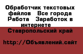 Обработчик текстовых файлов - Все города Работа » Заработок в интернете   . Ставропольский край